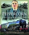 Peppercorn, His Life & Locomotives. 